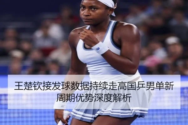 王楚钦接发球数据持续走高国乒男单新周期优势深度解析